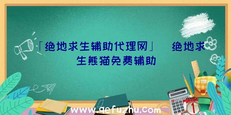 「绝地求生辅助代理网」|绝地求生熊猫免费辅助